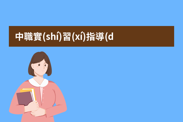 中職實(shí)習(xí)指導(dǎo)教師的工作包括哪些？